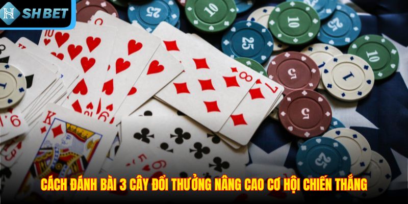 Cách đánh bài 3 cây đổi thưởng nâng cao cơ hội chiến thắng