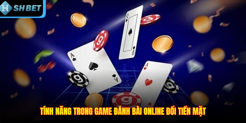 Tính năng trong game đánh bài online đổi tiền mặt